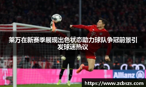 莱万在新赛季展现出色状态助力球队争冠前景引发球迷热议