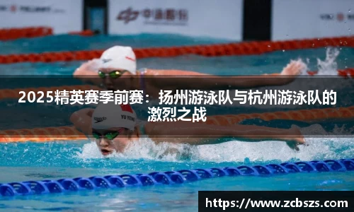 2025精英赛季前赛：扬州游泳队与杭州游泳队的激烈之战