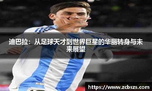 迪巴拉：从足球天才到世界巨星的华丽转身与未来展望