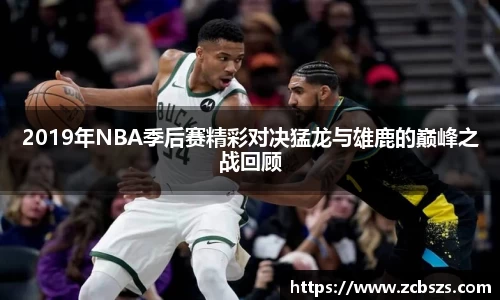 2019年NBA季后赛精彩对决猛龙与雄鹿的巅峰之战回顾