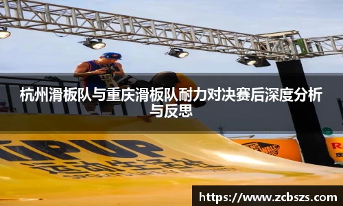 杭州滑板队与重庆滑板队耐力对决赛后深度分析与反思