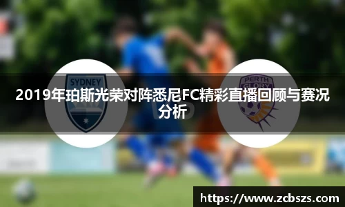 2019年珀斯光荣对阵悉尼FC精彩直播回顾与赛况分析